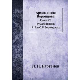 Архив князя Воронцова Книга 22. Бумаги графов А. Р. и С. Р. Воронцовых. П. И. Бартенев
Архив князя Воронцова Книга 22. Бумаги графов А. Р. и С. Р. Воронцовых. П. И. Бартенев