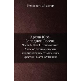 Архив Юго-Западной России Часть 6. Том 1. Приложение. Акты об экономических и юридических отношениях крестьян в XVI-XVIII веке
Архив Юго-Западной России Часть 6. Том 1. Приложение. Акты об экономических и юридических отношениях крестьян в XVI-XVIII веке