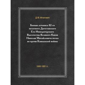 Боевая летопись 82-го пехотного Дагестанского Его Императорского Высочества Великого Князя Николая Михайловича полка во время Кавказской войны (1845-
Боевая летопись 82-го пехотного Дагестанского Его Императорского Высочества Великого Князя Николая Михайловича полка во время Кавказской войны (1845-