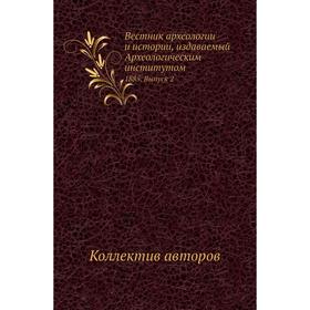 Вестник археологии и истории, издаваемый Археологическим институ. Том 1885. Выпуск 2. Коллектив авторов
Вестник археологии и истории, издаваемый Археологическим институ. Том 1885. Выпуск 2. Коллектив авторов
