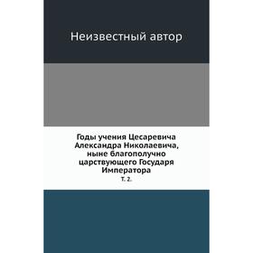Годы учения Цесаревича Александра Николаевича, ныне благополучно царствующего Государя Императора. Том 2.
Годы учения Цесаревича Александра Николаевича, ныне благополучно царствующего Государя Императора. Том 2.