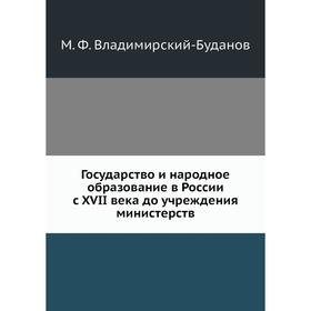 Государство и народное образование в России с XVII века до учреждения министерств. М. Ф. Владимирский-Буданов
Государство и народное образование в России с XVII века до учреждения министерств. М. Ф. Владимирский-Буданов