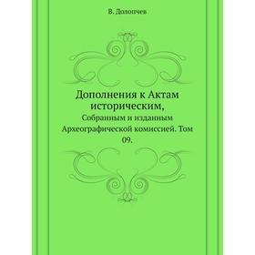Дополнения к Актам историческим, собранным и изданным Археографической комиссией. Том 09. В. Долопчев
Дополнения к Актам историческим, собранным и изданным Археографической комиссией. Том 09. В. Долопчев