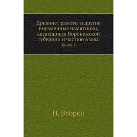 Древние грамоты и другие письменные памятники, касающиеся Воронежской губернии и частию Азова. Книга 1. Н. Второв
Древние грамоты и другие письменные памятники, касающиеся Воронежской губернии и частию Азова. Книга 1. Н. Второв