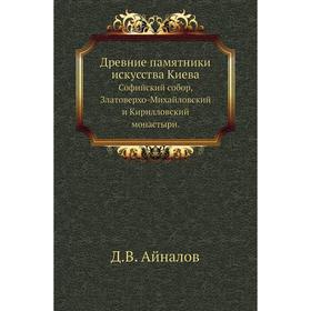 Древние памятники искусства Киева. Софийский собор, Златоверхо-Михайловский и Кирилловский монастыри. Д. В. Айналов
Древние памятники искусства Киева. Софийский собор, Златоверхо-Михайловский и Кирилловский монастыри. Д. В. Айналов