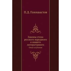 Законы стиха русского народного и нашего литературногоОпыт изучения. П. Д. Голохвастов
Законы стиха русского народного и нашего литературногоОпыт изучения. П. Д. Голохвастов