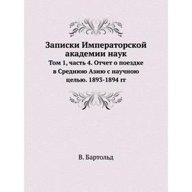 Записки Императорской академии наук. Том 1, Часть 4. Отчет о поездке в Среднюю Азию с научною целью. 1893- 1894 годов В. Бартольд
Записки Императорской академии наук. Том 1, Часть 4. Отчет о поездке в Среднюю Азию с научною целью. 1893- 1894 годов В. Бартольд