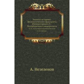 Записки историко-филологического факультета Императорского С. -Петербургского университета. Ч. 10. Александр Сергеевич Пушкин в его поэзии. А. Незелен
Записки историко-филологического факультета Императорского С. -Петербургского университета. Ч. 10. Александр Сергеевич Пушкин в его поэзии. А. Незелен