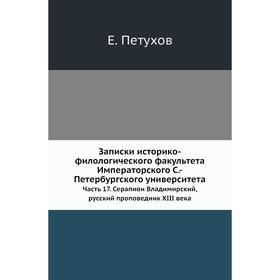 Записки историко-филологического факультета Императорского С. -Петербургского университета Часть 17. Серапион Владимирский, русский проповедник XIII в
Записки историко-филологического факультета Императорского С. -Петербургского университета Часть 17. Серапион Владимирский, русский проповедник XIII в