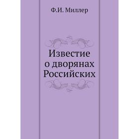 Известие о дворянах Российских. Ф. И. Миллер
Известие о дворянах Российских. Ф. И. Миллер