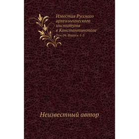 Известия Русского археологического института в Константинополе. Том 04. Выпуск 1-3
Известия Русского археологического института в Константинополе. Том 04. Выпуск 1-3