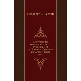 Иностранные сочинения и акты, относящиеся до России, собранные К. М. Оболенским. Том 2
Иностранные сочинения и акты, относящиеся до России, собранные К. М. Оболенским. Том 2