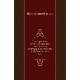 Иностранные сочинения и акты, относящиеся до России, собранные К. М. Оболенским. Том 3
Иностранные сочинения и акты, относящиеся до России, собранные К. М. Оболенским. Том 3
