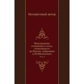 Иностранные сочинения и акты, относящиеся до России, собранные К. М. Оболенским. Том 4
Иностранные сочинения и акты, относящиеся до России, собранные К. М. Оболенским. Том 4