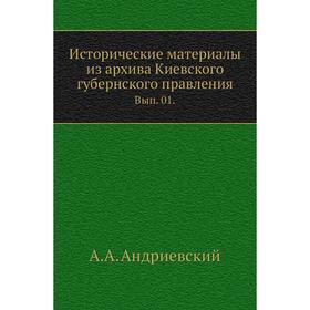 Исторические материалы из архива Киевского губернского правления. Выпуск 01. А. А. Андриевский
Исторические материалы из архива Киевского губернского правления. Выпуск 01. А. А. Андриевский