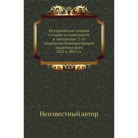Исторические чтения о языке и словесности в заседаниях 2-го отделения Императорской академии наук 1852 и 1853 годов
Исторические чтения о языке и словесности в заседаниях 2-го отделения Императорской академии наук 1852 и 1853 годов