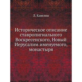 Историческое описание ставропигиального Воскресенского, Новый Иерусалим именуемого, монастыря. Л. Кавелин
Историческое описание ставропигиального Воскресенского, Новый Иерусалим именуемого, монастыря. Л. Кавелин