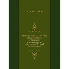 История войны 1799 года между Россией и Францией в царствование императора Павла I. Том 3. Приложения. Д. А. Милютин
История войны 1799 года между Россией и Францией в царствование императора Павла I. Том 3. Приложения. Д. А. Милютин