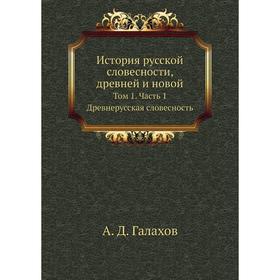 История русской словесности, древней и новой. Том 1 Часть 1. Древнерусская словесность. А. Д. Галахов
История русской словесности, древней и новой. Том 1 Часть 1. Древнерусская словесность. А. Д. Галахов