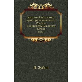 Картина Кавказского края, принадлежащего России, и сопредельных оному земель Часть 4. П. Зубов
Картина Кавказского края, принадлежащего России, и сопредельных оному земель Часть 4. П. Зубов