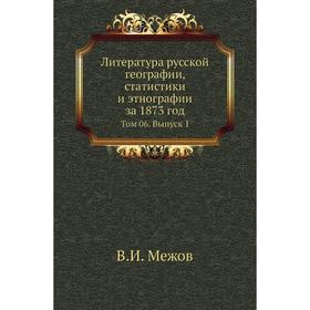 Литература русской географии, статистики и этнографии за 1873 год. Том 06. Выпуск 1. В. И. Межов
Литература русской географии, статистики и этнографии за 1873 год. Том 06. Выпуск 1. В. И. Межов