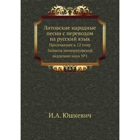 Литовские народные песни с переводом на русский язык. Приложение к 12 тому Записок императорской академии наук № 1. И. А. Юшкевич
Литовские народные песни с переводом на русский язык. Приложение к 12 тому Записок императорской академии наук № 1. И. А. Юшкевич