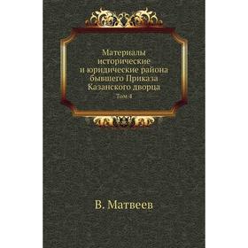 Материалы исторические и юридические района бывшего Приказа Казанского дворца. Том 4. В. Матвеев
Материалы исторические и юридические района бывшего Приказа Казанского дворца. Том 4. В. Матвеев