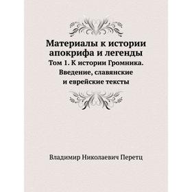 Материалы к истории апокрифа и легенды. Том 1. К истории Громника. Введение, славянские и еврейские тексты. В. Н. Перетц
Материалы к истории апокрифа и легенды. Том 1. К истории Громника. Введение, славянские и еврейские тексты. В. Н. Перетц