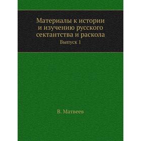 Материалы к истории и изучению русского сектантства и раскола. Выпуск 1. В. Матвеев
Материалы к истории и изучению русского сектантства и раскола. Выпуск 1. В. Матвеев