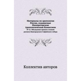 Материалы по археологии России, издаваемые Императорскою Археологическою Комиссиею№ 021. Обсуждение проекта стенной росписи Новгородского Софийского с
Материалы по археологии России, издаваемые Императорскою Археологическою Комиссиею№ 021. Обсуждение проекта стенной росписи Новгородского Софийского с