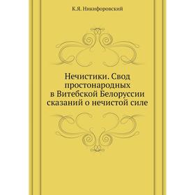Нечистики. Свод простонародных в Витебской Белоруссии сказаний о нечистой силе. К. Я. Никифоровский
Нечистики. Свод простонародных в Витебской Белоруссии сказаний о нечистой силе. К. Я. Никифоровский