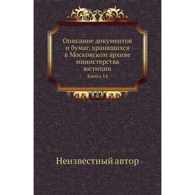 Описание документов и бумаг, хранящихся в Московском архиве министерства юстиции. Книга 14
Описание документов и бумаг, хранящихся в Московском архиве министерства юстиции. Книга 14