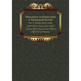 Описание путешествия в Западный Китай. Том 3. Вокруг Куку-нора, через Нань-шань, Бэй-шань и вдоль Восточного Тянь-Шаня обратно на Родину Г. Е. Грум-Гр
Описание путешествия в Западный Китай. Том 3. Вокруг Куку-нора, через Нань-шань, Бэй-шань и вдоль Восточного Тянь-Шаня обратно на Родину Г. Е. Грум-Гр