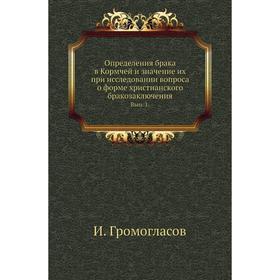 Определения брака в Кормчей и значение их при исследовании вопроса о форме христианского бракозаключения. Выпуск 1. И. Громогласов
Определения брака в Кормчей и значение их при исследовании вопроса о форме христианского бракозаключения. Выпуск 1. И. Громогласов