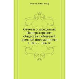 Отчеты о заседаниях Императорского общества любителей древней письменности в 1885 - 1886 годов
Отчеты о заседаниях Императорского общества любителей древней письменности в 1885 - 1886 годов