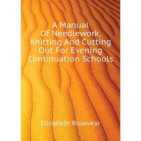 Книга A Manual Of Needlework, Knitting And Cutting Out For Evening Continuation Schools
Книга A Manual Of Needlework, Knitting And Cutting Out For Evening Continuation Schools