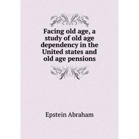 Книга Facing old age, a study of old age dependency in the United states and old age pensions
Книга Facing old age, a study of old age dependency in the United states and old age pensions