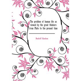 Книга The problem of human life as viewed by the great thinkers from Plato to the present time
Книга The problem of human life as viewed by the great thinkers from Plato to the present time