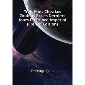 Книга Trois Mois Chez Les Zoulous Et Les Derniers Jours Du Prince Impérial (French Edition)
Книга Trois Mois Chez Les Zoulous Et Les Derniers Jours Du Prince Impérial (French Edition)