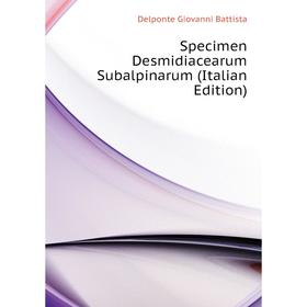 Книга Specimen Desmidiacearum Subalpinarum (Italian Edition). Delponte Giovanni Battista
Книга Specimen Desmidiacearum Subalpinarum (Italian Edition). Delponte Giovanni Battista