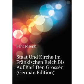 Книга Staat Und Kirche Im Fränkischen Reich Bis Auf Karl Den Grossen (German Edition). Fehr Joseph
Книга Staat Und Kirche Im Fränkischen Reich Bis Auf Karl Den Grossen (German Edition). Fehr Joseph