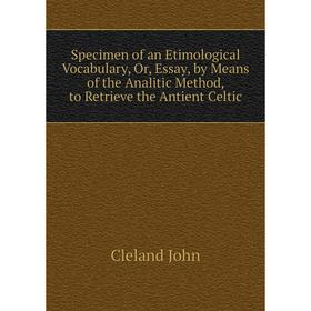 Книга Specimen of an Etimological Vocabulary, Or, Essay, by Means of the Analitic Method, to Retrieve the
Книга Specimen of an Etimological Vocabulary, Or, Essay, by Means of the Analitic Method, to Retrieve the