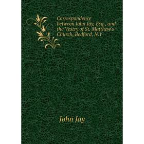 Книга Correspondence between John Jay, and the Vestry of St Matthews Church, Bedford
Книга Correspondence between John Jay, and the Vestry of St Matthews Church, Bedford
