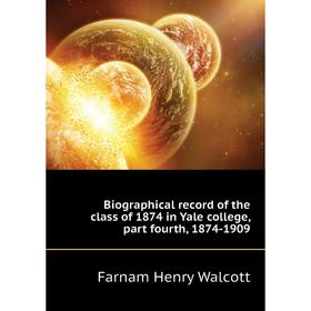 Книга Biographical record of the class of 1874 in Yale college, part fourth, 1874-1909
Книга Biographical record of the class of 1874 in Yale college, part fourth, 1874-1909