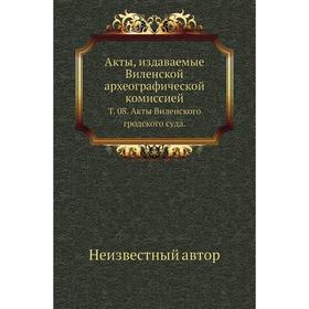 Акты, издаваемые Виленской археографической комиссией. Том 08. Акты Виленского гродского суда.
Акты, издаваемые Виленской археографической комиссией. Том 08. Акты Виленского гродского суда.