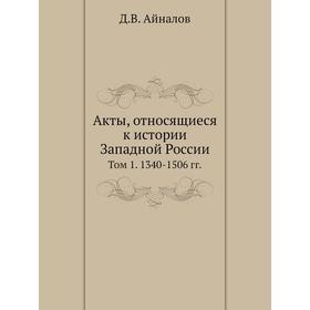 Акты, относящиеся к истории Западной России. Том 1. 1340- 1506 годов Д. В. Айналов
Акты, относящиеся к истории Западной России. Том 1. 1340- 1506 годов Д. В. Айналов