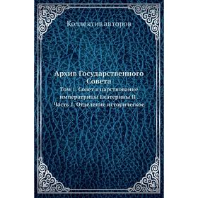 Архив Государственного Совета. Том 1. Совет в царствование императрицы Екатерины II Часть 1. Отделение историческое. Коллектив авторов
Архив Государственного Совета. Том 1. Совет в царствование императрицы Екатерины II Часть 1. Отделение историческое. Коллектив авторов