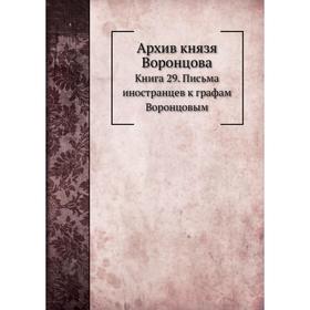 Архив князя Воронцова Книга 29. Письма иностранцев к графам Воронцовым. П. И. Бартенев
Архив князя Воронцова Книга 29. Письма иностранцев к графам Воронцовым. П. И. Бартенев