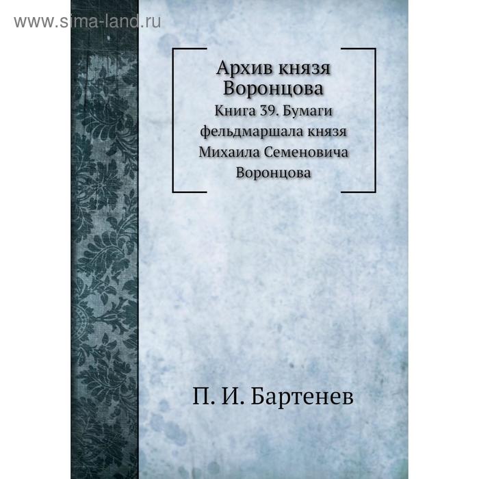 фото Архив князя воронцова книга 39. бумаги фельдмаршала князя михаила семеновича воронцова. п. и. бартенев nobel press