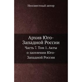 Архив Юго-Западной России Часть 7. Том 1. Акты о заселении Юго-Западной России
Архив Юго-Западной России Часть 7. Том 1. Акты о заселении Юго-Западной России